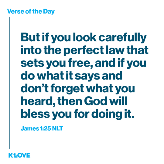 But if you look carefully into the perfect law that sets you free, and if you do what it says and don’t forget what you heard, then God will bless you for doing it.