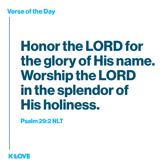 Honor the LORD for the glory of His name. Worship the LORD in the splendor of His holiness.