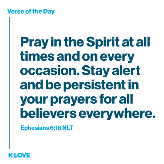 Pray in the Spirit at all times and on every occasion. Stay alert and be persistent in your prayers for all believers everywhere.