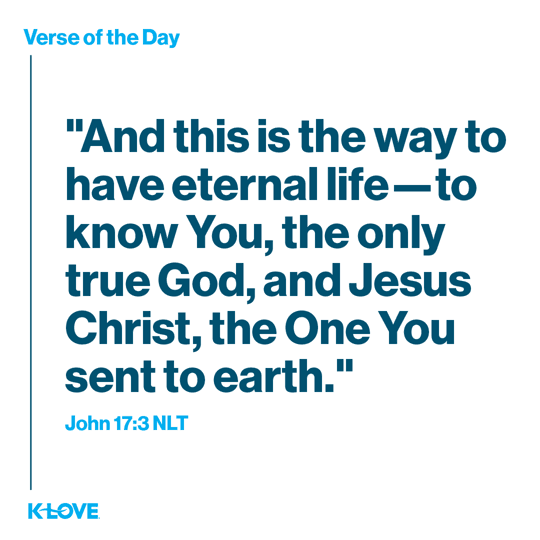 "And this is the way to have eternal life—to know You, the only true God, and Jesus Christ, the One You sent to earth."