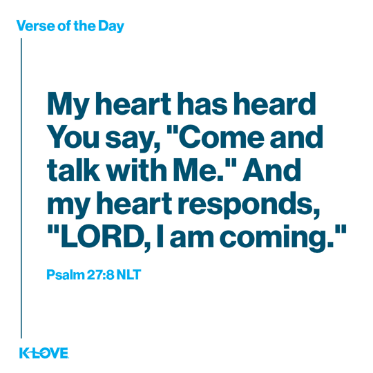 My heart has heard You say, “Come and talk with Me.” And my heart responds, “LORD, I am coming.”