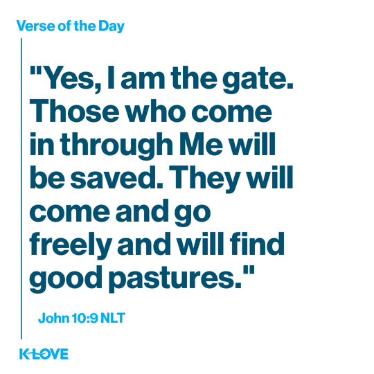 "Yes, I am the gate. Those who come in through Me will be saved. They will come and go freely and will find good pastures."