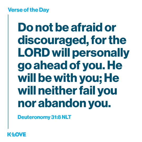 Do not be afraid or discouraged, for the LORD will personally go ahead of you. He will be with you; He will neither fail you nor abandon you.