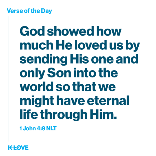 God showed how much He loved us by sending His one and only Son into the world so that we might have eternal life through Him.