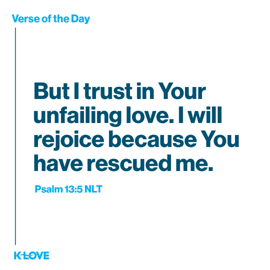 But I trust in Your unfailing love. I will rejoice because You have rescued me.