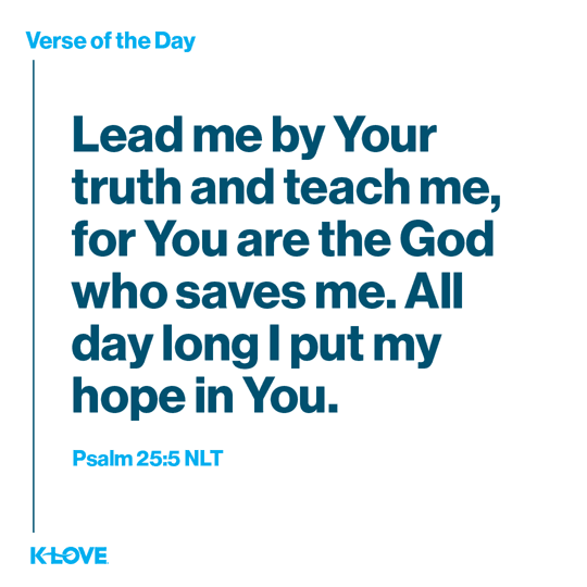 Lead me by Your truth and teach me, for You are the God who saves me. All day long I put my hope in You.