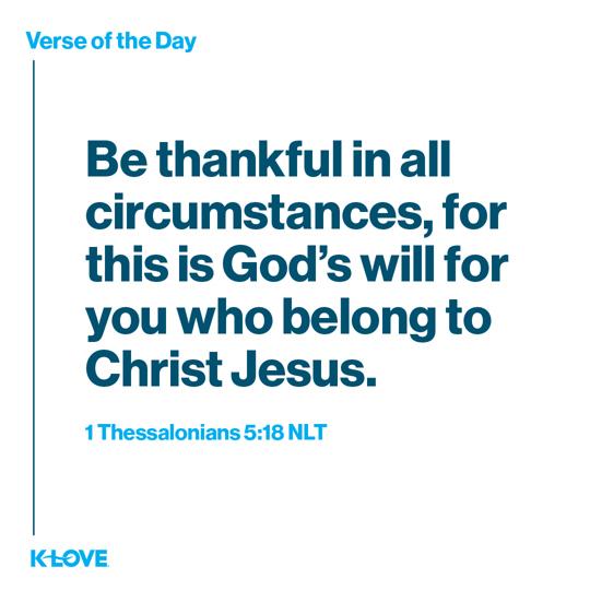 Be thankful in all circumstances, for this is God’s will for you who belong to Christ Jesus.