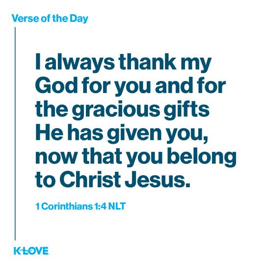 I always thank my God for you and for the gracious gifts He has given you, now that you belong to Christ Jesus. 