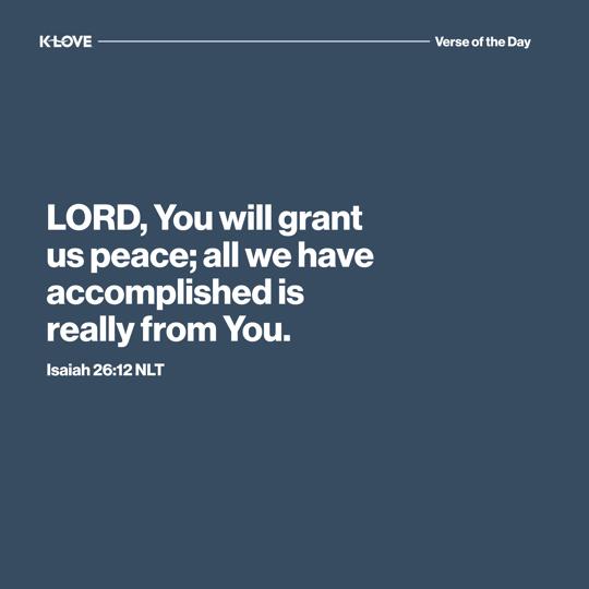 LORD, You will grant us peace; all we have accomplished is really from You.