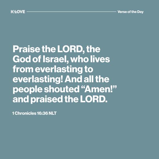 Praise the LORD, the God of Israel, who lives from everlasting to everlasting! And all the people shouted “Amen!” and praised the LORD.