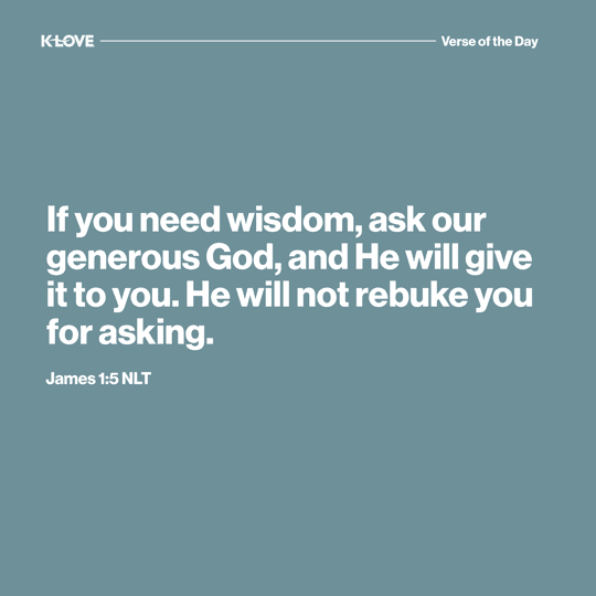 If you need wisdom, ask our generous God, and He will give it to you. He will not rebuke you for asking.