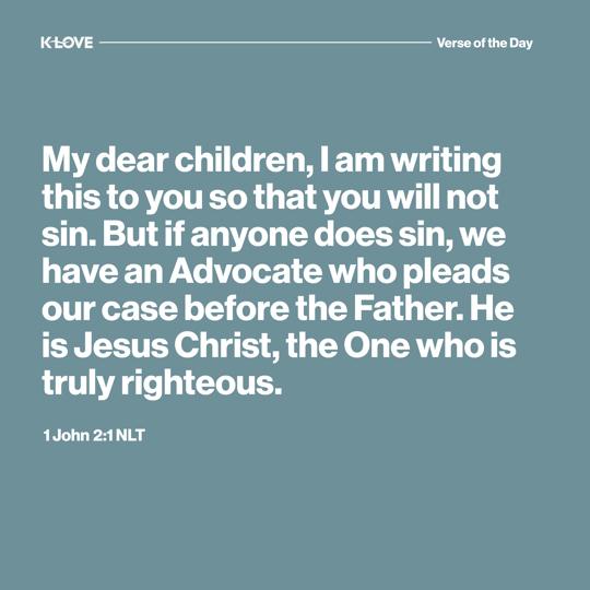 My dear children, I am writing this to you so that you will not sin. But if anyone does sin, we have an Advocate who pleads our case before the Father. He is Jesus Christ, the One who is truly righteous.