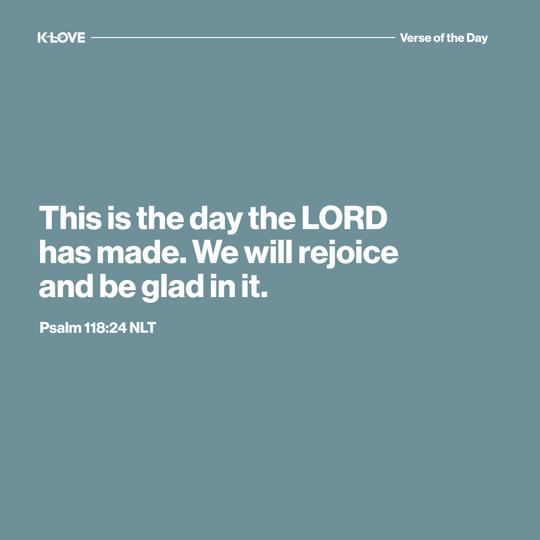 This is the day the LORD has made. We will rejoice and be glad in it.