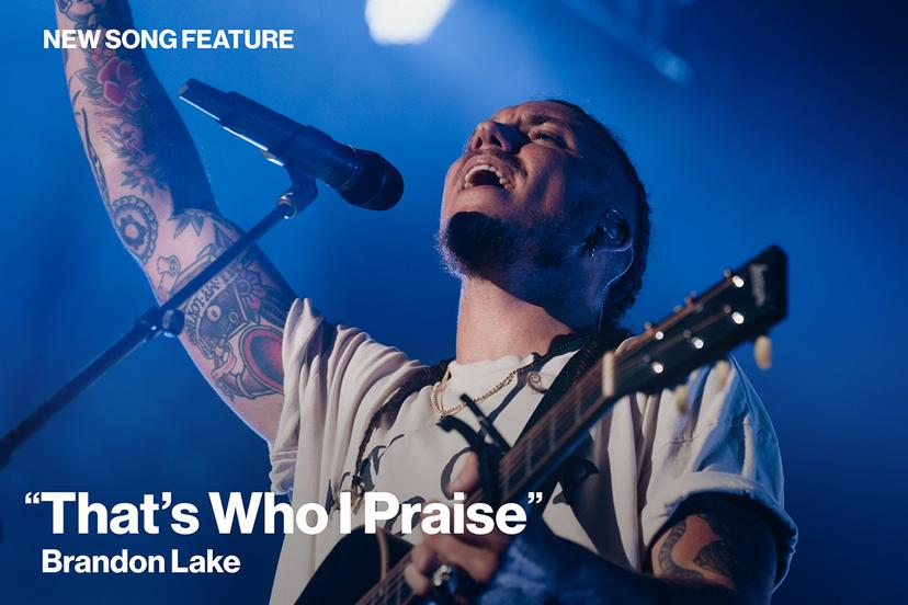 New Song Feature: "That's Who I Praise" Brandon Lake