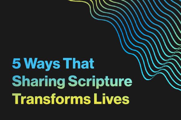 5 Ways That Sharing Scripture Transforms Lives