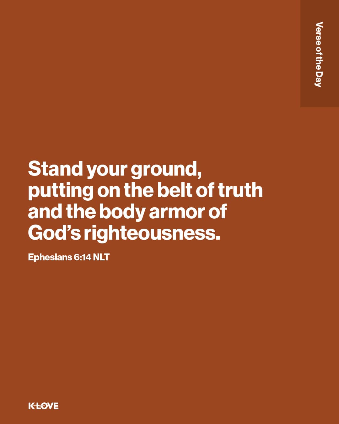 Stand your ground, putting on the belt of truth and the body armor of God’s righteousness.