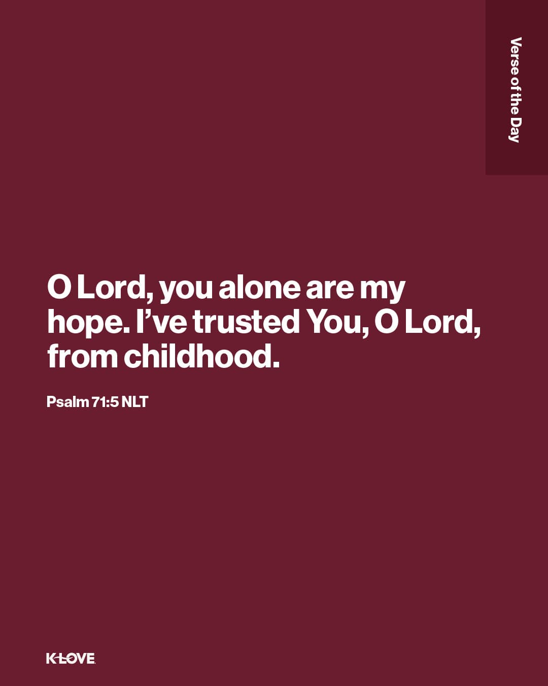 O Lord, you alone are my hope. I’ve trusted You, O Lord, from childhood.