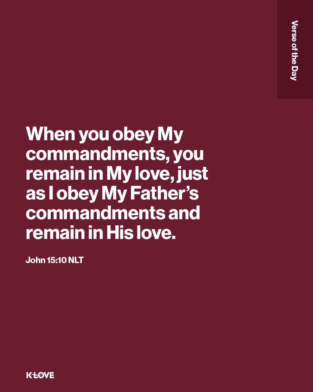 When you obey My commandments, you remain in My love, just as I obey My Father’s commandments and remain in His love.