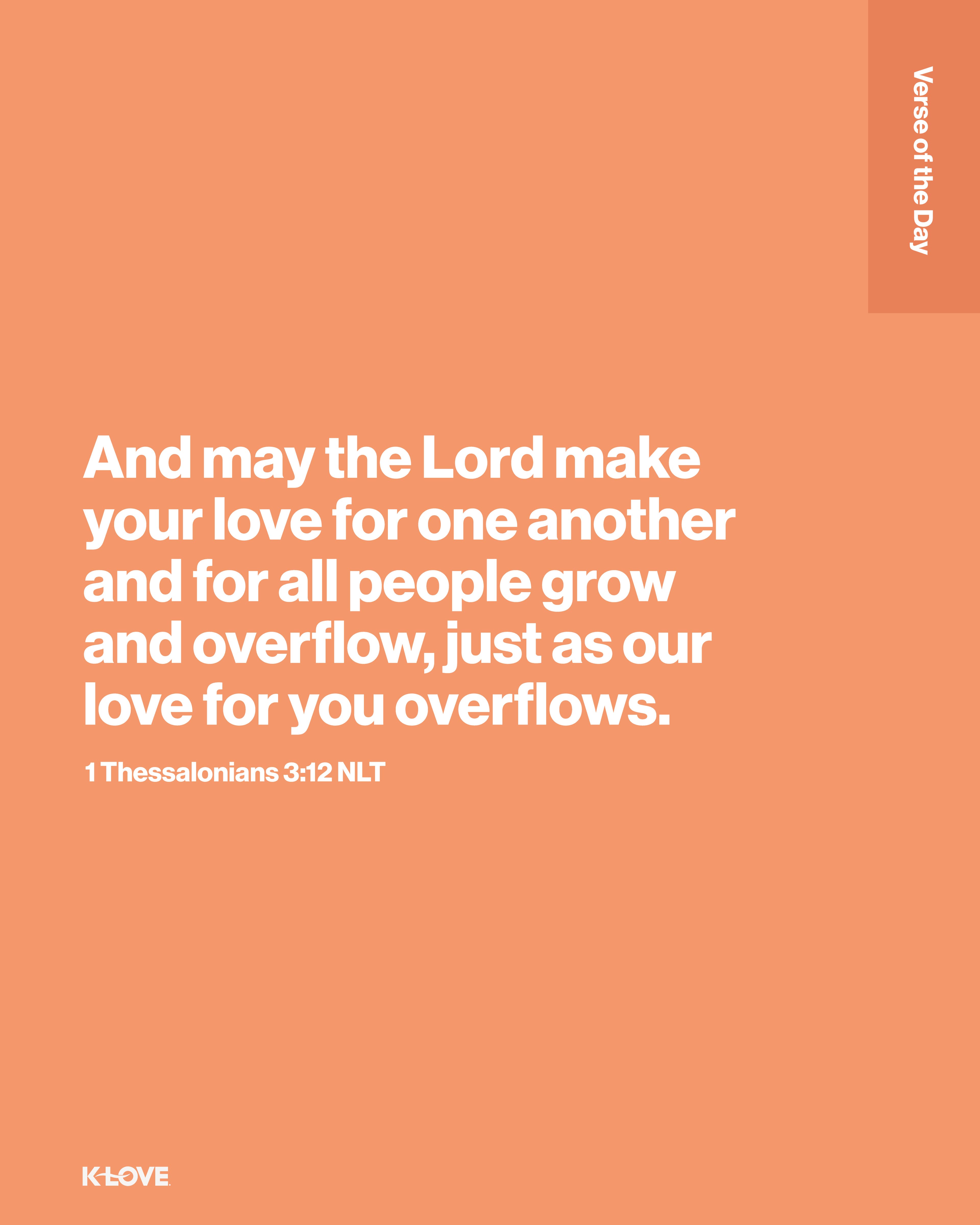 And may the Lord make your love for one another and for all people grow and overflow, just as our love for you overflows.
