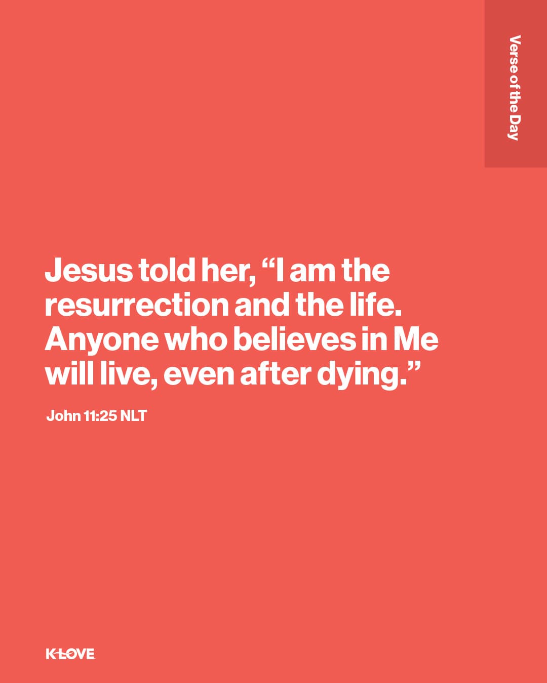 Jesus told her, “I am the resurrection and the life. Anyone who believes in Me will live, even after dying."