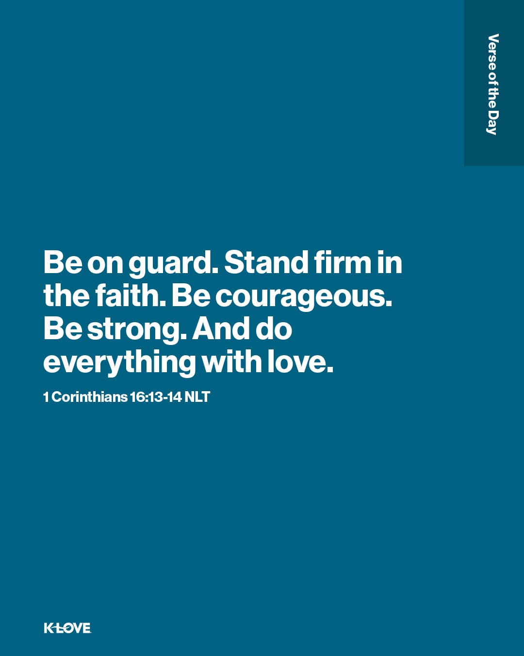 Be on guard. Stand firm in the faith. Be courageous. Be strong. And do everything with love.