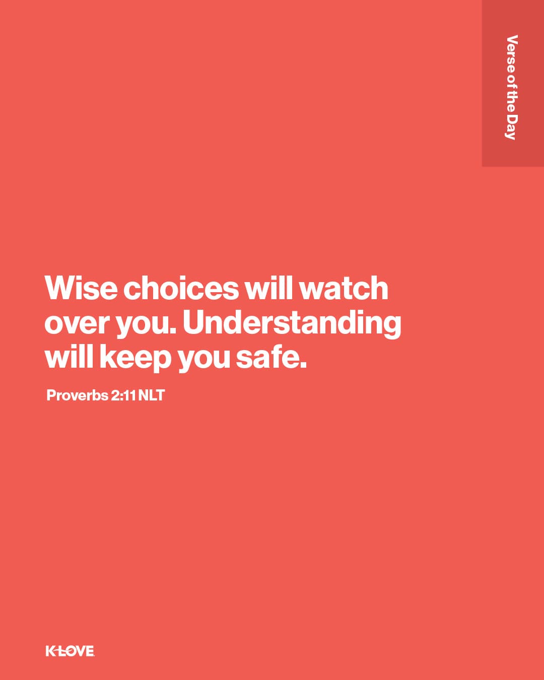 Wise choices will watch over you. Understanding will keep you safe.