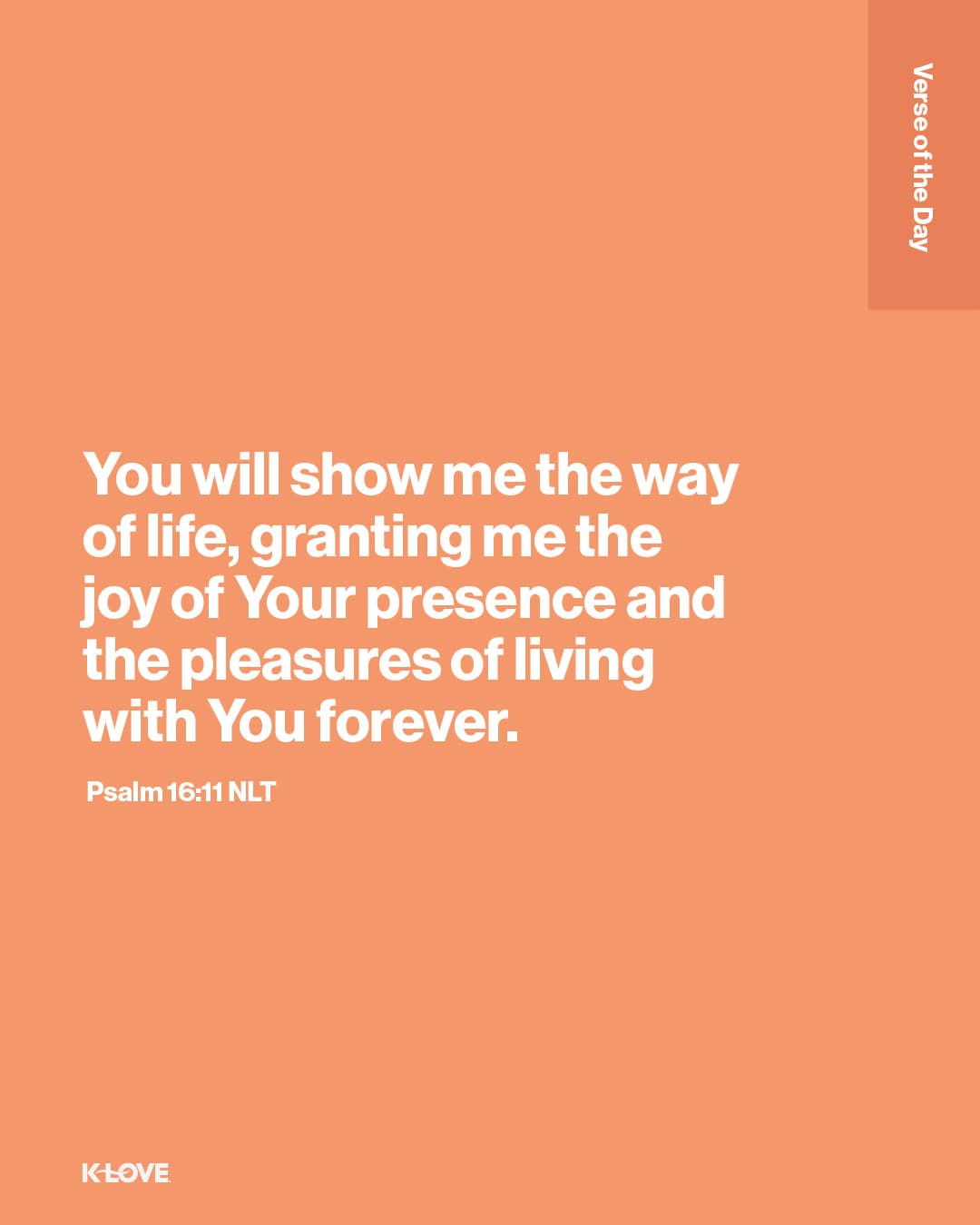 You will show me the way of life, granting me the joy of Your presence and the pleasures of living with You forever.